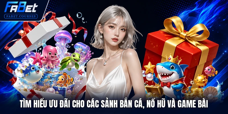 Tìm hiểu ưu đãi cho các sảnh Bắn cá, Nổ hũ và Game bài